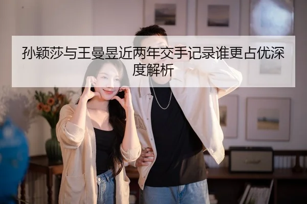 孙颖莎与王曼昱近两年交手记录谁更占优深度解析