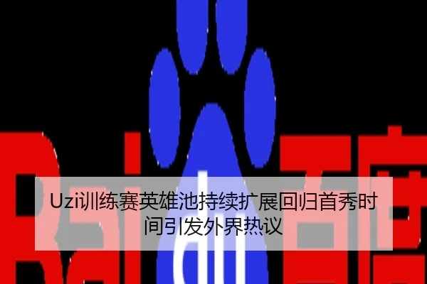 Uzi训练赛英雄池持续扩展回归首秀时间引发外界热议