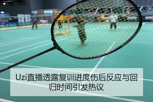 Uzi直播透露复训进度伤后反应与回归时间引发热议