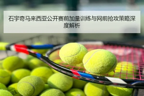 石宇奇马来西亚公开赛前加量训练与网前抢攻策略深度解析